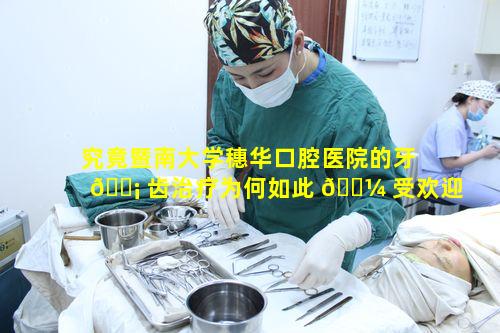 究竟暨南大学穗华口腔医院的牙 🐡 齿治疗为何如此 🐼 受欢迎